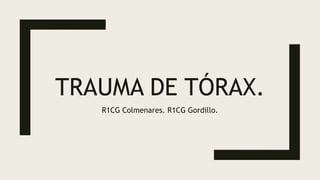 TRAUMA DE TÓRAX.
R1CG Colmenares. R1CG Gordillo.
 