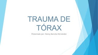 TRAUMA DE
TÓRAX
Presentado por: Hanny Marcela Hernández
 