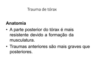 Trauma de tórax
Anatomia
• A parte posterior do tórax é mais
resistente devido a formação da
musculatura.
• Traumas anteriores são mais graves que
posteriores.
 