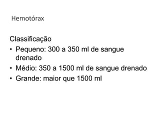 Hemotórax
Classificação
• Pequeno: 300 a 350 ml de sangue
drenado
• Médio: 350 a 1500 ml de sangue drenado
• Grande: maior que 1500 ml
 