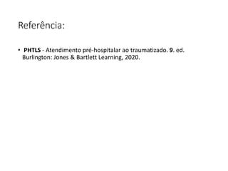 Referência:
• PHTLS - Atendimento pré-hospitalar ao traumatizado. 9. ed.
Burlington: Jones & Bartlett Learning, 2020.
 