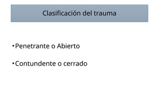 Clasificación del trauma
•Penetrante o Abierto
•Contundente o cerrado
 