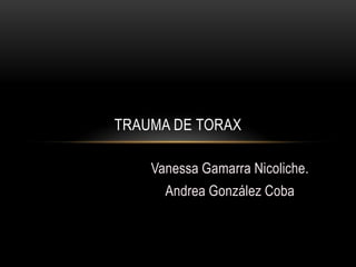 TRAUMA DE TORAX

    Vanessa Gamarra Nicoliche.
      Andrea González Coba
 