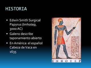 HISTORIAEdwin Smith SurgicalPapyrus (Imhotep, 3000 AC)Galeno describe taponamiento abiertoEn América: el español Cabeza de Vaca en 1635
