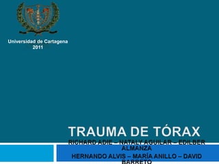 TRAUMA DE TÓRAX RICHARD ADIE – NATALY AGUILAR – EDILBER ALMANZA HERNANDO ALVIS – MARÍA ANILLO – DAVID BARRETO Universidad de Cartagena 2011 