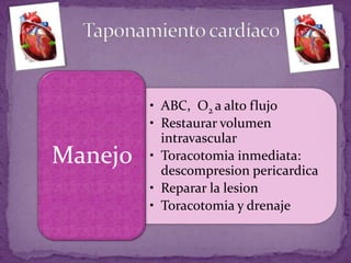 • ABC, O2 a alto flujo
• Restaurar volumen
intravascular
• Toracotomia inmediata:
descompresion pericardica
• Reparar la lesion
• Toracotomia y drenaje
Manejo
 