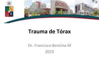 Trauma	
  de	
  Tórax	
  
Dr.	
  Francisco	
  Bencina	
  M	
  
2015	
  
 