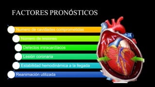 FACTORES PRONÓSTICOS
Numero de cavidades comprometidas
Número de lesiones
Defectos intracardíacos
Lesión coronaria
Estabilidad hemodinámica a la llegada
Reanimación utilizada
 