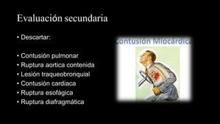 Evaluación secundaria
• Descartar:
• Contusión pulmonar
• Ruptura aortica contenida
• Lesión traqueobronquial
• Contusión cardiaca
• Ruptura esofágica
• Ruptura diafragmática
 