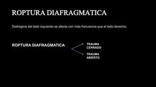 ROPTURA DIAFRAGMATICA
Diafragma del lado izquierdo se afecta con más frecuencia que el lado derecho.
ROPTURA DIAFRAGMATICA TRAUMA
CERRADO
TRAUMA
ABIERTO
 
