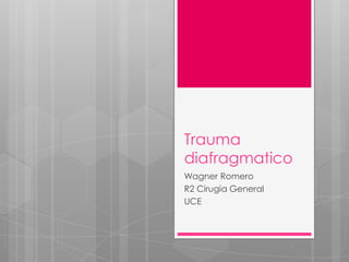 Trauma
diafragmatico
Wagner Romero
R2 Cirugia General
UCE

 