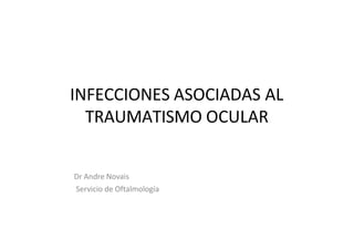 INFECCIONES ASOCIADAS AL
TRAUMATISMO OCULAR
Dr Andre Novais
Servicio de Oftalmología
 