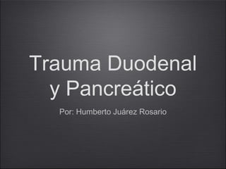 Trauma Duodenal
y Pancreático
Por: Humberto Juárez Rosario
 