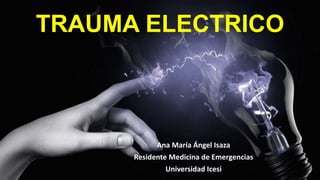 TRAUMA ELECTRICO
Ana María Ángel Isaza
Residente Medicina de Emergencias
Universidad Icesi
 