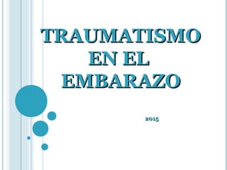 TRAUMATISMOTRAUMATISMO
EN ELEN EL
EMBARAZOEMBARAZO
20152015
 
