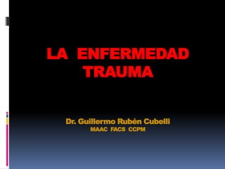 LA ENFERMEDAD
TRAUMA
Dr. Guillermo Rubén Cubelli
MAAC FACS CCPM
 