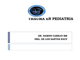 TRAUMA EN PEDIATRIA



    DR. RAMON CAMEJO MB
  DRA. DE LOS SANTOS R4CP
 