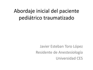 Abordaje inicial del paciente
pediátrico traumatizado
Javier Esteban Toro López
Residente de Anestesiología
Universidad CES
 