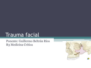 Trauma facial 
Ponente: Guillermo Beltrán Ríos 
R3 Medicina Critica 
 