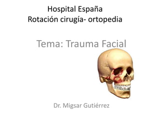 Hospital España
Rotación cirugía- ortopedia
Tema: Trauma Facial
Dr. Migsar Gutiérrez
 