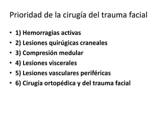 Prioridad de la cirugía del trauma facial
• 1) Hemorragias activas
• 2) Lesiones quirúgicas craneales
• 3) Compresión medular
• 4) Lesiones viscerales
• 5) Lesiones vasculares periféricas
• 6) Cirugía ortopédica y del trauma facial
 