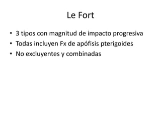 Le Fort
• 3 tipos con magnitud de impacto progresiva
• Todas incluyen Fx de apófisis pterigoides
• No excluyentes y combinadas
 