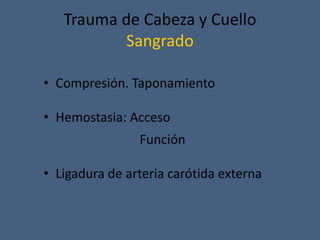 Trauma de Cabeza y Cuello
Sangrado
• Compresión. Taponamiento
• Hemostasia: Acceso
Función
• Ligadura de arteria carótida externa
 