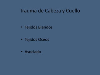 Trauma de Cabeza y Cuello
• Tejidos Blandos
• Tejidos Oseos
• Asociado
 