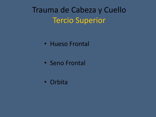 Trauma de Cabeza y Cuello
Tercio Superior
• Hueso Frontal
• Seno Frontal
• Orbita
 