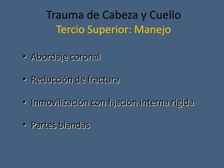 Trauma de Cabeza y Cuello
Tercio Superior: Manejo
• Abordaje coronal
• Reducción de fractura
• Inmovilización con fijación interna rígida
• Partes blandas
 