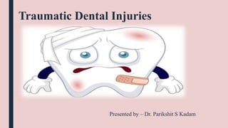 Traumatic Dental Injuries
Presented by – Dr. Parikshit S Kadam
 