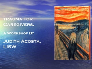 trauma for
Caregivers.
A Workshop By
Judith Acosta,
LISW
 