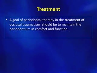 Treatment
• A goal of periodontal therapy in the treatment of
  occlusal traumatism should be to maintain the
  periodontium in comfort and function.
 