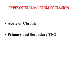 TYPES OF TRAUMA FROMOCCLUSION
• Acute or Chronic
• Primary and Secondary TFO
 
