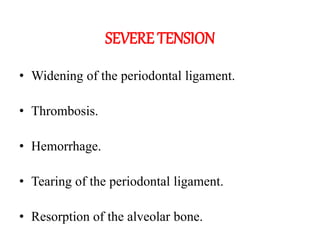 SEVERE TENSION
• Widening of the periodontal ligament.
• Thrombosis.
• Hemorrhage.
• Tearing of the periodontal ligament.
• Resorption of the alveolar bone.
 