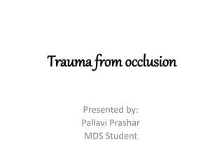 Trauma from occlusion
Presented by:
Pallavi Prashar
MDS Student
 