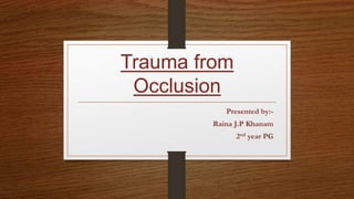 Trauma from
Occlusion
Presented by:-
Raina J.P Khanam
2nd year PG
 