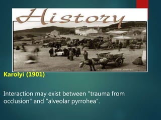 Karolyi (1901)
Interaction may exist between "trauma from
occlusion" and "alveolar pyrrohea“.
 