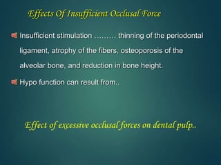 Insufficient stimulation ……… thinning of the periodontal
ligament, atrophy of the fibers, osteoporosis of the
alveolar bone, and reduction in bone height.
Hypo function can result from..
Effect of excessive occlusal forces on dental pulp..
Effects Of Insufficient Occlusal Force
 