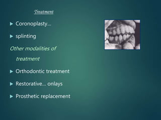 Treatment
 Coronoplasty…
 splinting
Other modalities of
treatment
 Orthodontic treatment
 Restorative… onlays
 Prosthetic replacement
 