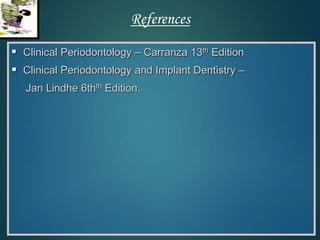 Clinical Periodontology – Carranza 13th Edition
 Clinical Periodontology and Implant Dentistry –
Jan Lindhe 6thth Edition.
References
 