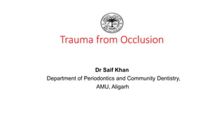 Trauma from Occlusion
Dr Saif Khan
Department of Periodontics and Community Dentistry,
AMU, Aligarh
 