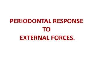 PERIODONTAL RESPONSE
TO
EXTERNAL FORCES.
 
