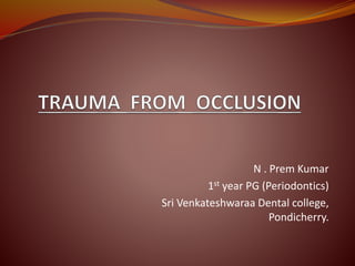 N . Prem Kumar
1st year PG (Periodontics)
Sri Venkateshwaraa Dental college,
Pondicherry.
 