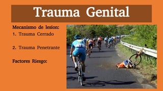 Trauma Genital
Mecanismo de lesion:
1. Trauma Cerrado
2. Trauma Penetrante
Factores Riesgo:
 
