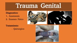 Trauma Genital
Diagnostico:
1. Anamnesis
2. Examen Fisico
Tratamiento:
- Quirurgico
 