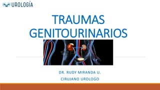 TRAUMAS
GENITOURINARIOS
DR. RUDY MIRANDA U.
CIRUJANO UROLOGO
 