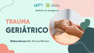 TRAUMA
GERIÁTRICO
Elaborado por: Ma. Renata Morales
Medicina de Emergencia
 