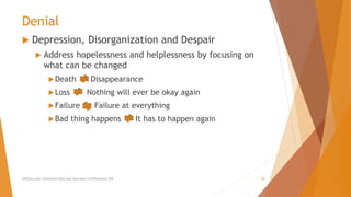 Denial
 Depression, Disorganization and Despair
 Address hopelessness and helplessness by focusing on
what can be changed
Death Disappearance
Loss Nothing will ever be okay again
Failure Failure at everything
Bad thing happens It has to happen again
AllCEUs.com Unlimited CEUs and Specialty Certifications $59 20
 