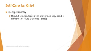 Self-Care for Grief
 Interpersonally
 Rebuild relationships (even understand they can be
members of more than one family)
AllCEUs.com Unlimited CEUs and Specialty Certifications $59 26
 